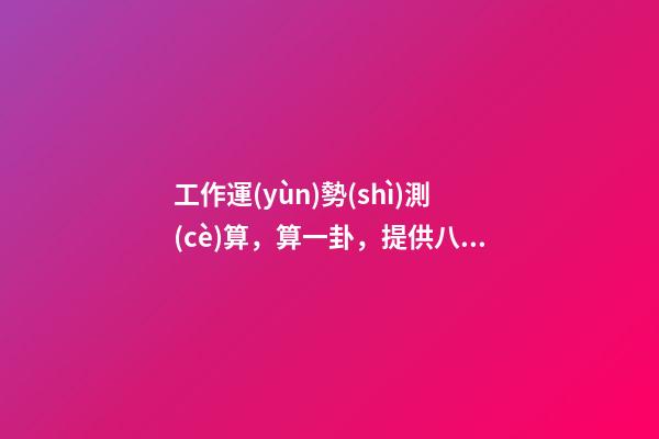工作運(yùn)勢(shì)測(cè)算，算一卦，提供八字，看看工作運(yùn)勢(shì) 怎么測(cè)每天的運(yùn)勢(shì)，測(cè)試自己的工作運(yùn)勢(shì)